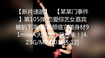 【新片速遞】   【某某门事件】第105弹 恋爱综艺女嘉宾被扒下海-超高颜值完美身材91missA大尺度作品合集！[4.23G/MP4/01:35:12]