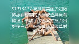 STP13477 高颜值美丽少妇微微舔着粗黑的大屌被道具玩着骚逼，主动上位无套抽插流出好多白浆，被按着骚逼猛草射肚子上