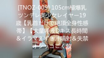 [TNOZ-009] 105cm極爆乳ツンデレ美少女レイヤー19歳【乳首だけで絶頂全身性感帯】【大量唾液Dキス長時間＆イラマえずき汁噴射＆失禁オシッコごく飲