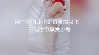 两个骚逼让小哥哥激情双飞，主动上位享受小哥