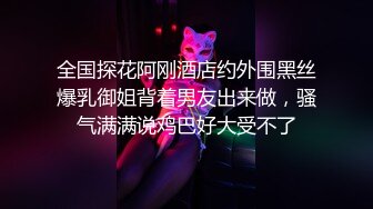 全国探花阿刚酒店约外围黑丝爆乳御姐背着男友出来做，骚气满满说鸡巴好大受不了