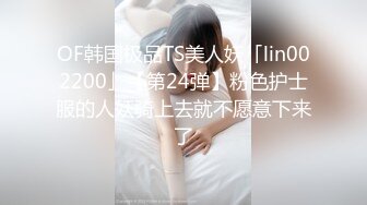 OF韩国极品TS美人妖「lin002200」【第24弹】粉色护士服的人妖骑上去就不愿意下来了