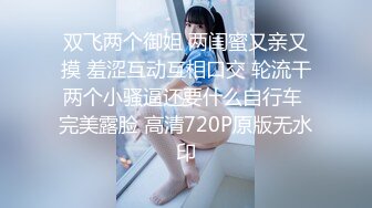 双飞两个御姐 两闺蜜又亲又摸 羞涩互动互相口交 轮流干两个小骚逼还要什么自行车 完美露脸 高清720P原版无水印