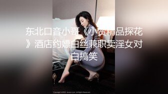 东北口音小哥《小贺精品探花》酒店约嫖白丝兼职卖淫女对白搞笑