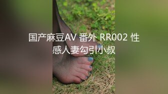 国产麻豆AV 番外 RR002 性感人妻勾引小叔