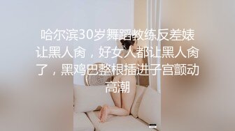 哈尔滨30岁舞蹈教练反差婊让黑人肏，好女人都让黑人肏了，黑鸡巴整根插进子宫颤动高潮