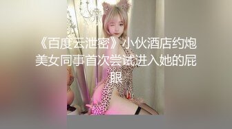 《百度云泄密》小伙酒店约炮美女同事首次尝试进入她的屁眼