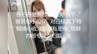 各行各业露脸反_差婊被干“爸爸肏小母G”对白极其下特辑精心收集整理私密电_报群内部专属少妇篇✅流