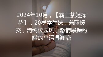 2024年10月，【霸王茶姬探花】，20岁学生妹，兼职援交，清纯校园风，激情爆操粉嫩的小逼湿漉漉