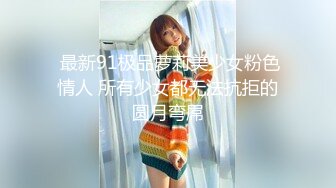  最新91极品萝莉美少女粉色情人 所有少女都无法抗拒的圆月弯屌