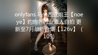 onlyfans 马来西亚炮王【noeye】约炮各行业素人自拍 更新至7月最新合集【126v】  (109)