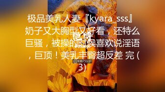 极品美乳人妻『kyara_sss』奶子又大胸型又好看，还特么巨骚，被操的时候喜欢说淫语，巨顶！美乳丰臀超反差 完 (3)