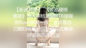 【新速片遞】  《极品硬核✅重磅》万人求档顶级NTR绿帽男Russi媚黑一族，喜欢看自己媳妇被黑驴屌各种花式爆肏3P调教白浆四溢