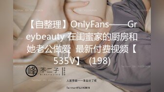 【自整理】OnlyFans——Greybeauty 在闺蜜家的厨房和她老公做爱  最新付费视频【535V】  (198)