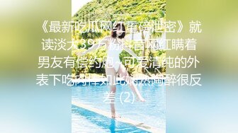 《最新吃瓜网红重磅泄密》就读淡大39万粉抖音网红瞒着男友有偿约炮~可爱清纯的外表下吃肉棒如此娴熟陶醉很反差 (2)