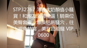 STP32767 渾圓大奶顏值小騷貨！和炮友激情操逼！騎乘位美臀套弄，爆操肥唇騷穴，往上視角特寫，美女超級騷 VIP0600