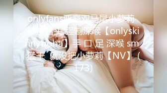 onlyfans亚裔双马尾小萝莉  被按着头 强制深喉【onlyskinnyboba】手 口 足 深喉 sm 猛干  就没把小萝莉【NV】 (173)