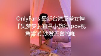 OnlyFans 最新台湾反差女神『吴梦梦』宜兰小旅行 pov视角尝试 沙发无套啪啪