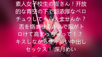 素人女子校生の皆さん！开放的な青空の下で超浓厚なベロチュウしてもらえませんか？ 舌を络ませるキスで脳がトロけて高まっちゃって！？ キスしながら生々しい中出しセックス！ 深月めい