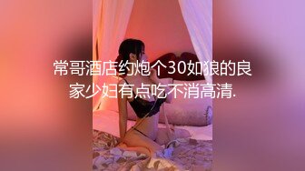 常哥酒店约炮个30如狼的良家少妇有点吃不消高清.