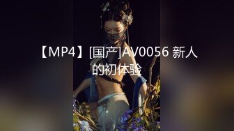 【MP4】[国产]AV0056 新人的初体验