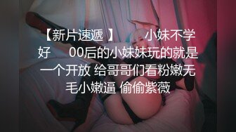 【新片速遞 】  ❤️小妹不学好❤️00后的小妹妹玩的就是一个开放 给哥哥们看粉嫩无毛小嫩逼 偷偷紫薇