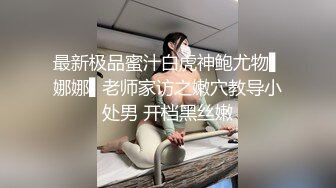 最新极品蜜汁白虎神鲍尤物▌娜娜▌老师家访之嫩穴教导小处男 开档黑丝嫩