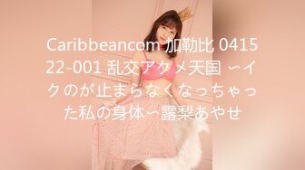 Caribbeancom 加勒比 041522-001 乱交アクメ天国 〜イクのが止まらなくなっちゃった私の身体〜露梨あやせ