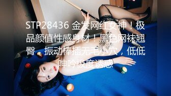 STP28436 金发网红女神！极品颜值性感身材！黑色网袜翘臀，振动棒插无毛小穴，低低呻吟极度诱惑