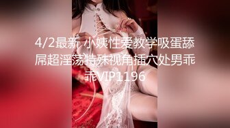 4/2最新 小姨性爱教学吸蛋舔屌超淫荡特殊视角插穴处男乖乖VIP1196