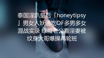 泰国淫趴皇后「honeytipsy」男女人妖通吃OF多男多女混战实录 绿帽老公看淫妻被纹身大哥爆操再轮班