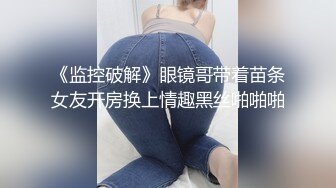 《监控破解》眼镜哥带着苗条女友开房换上情趣黑丝啪啪啪