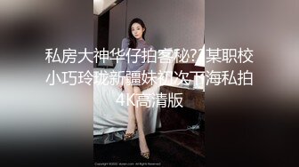 私房大神华仔拍客秘??某职校小巧玲珑新疆妹初次下海私拍4K高清版