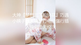 大神『梦想三飞姐妹花』巧遇小姨子跟大姨子打电话强行插入操到语无伦次