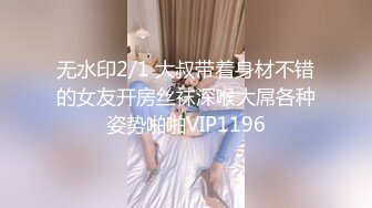 无水印2/1 大叔带着身材不错的女友开房丝袜深喉大屌各种姿势啪啪VIP1196