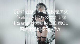 【新片速遞】 ✨香港反差少女「kekristy」OF公共场所露出&amp;性爱私拍 现实乖OL网络小荡妇(57p+7v)