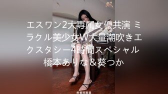 エスワン2大専属女優共演 ミラクル美少女W大量潮吹きエクスタシー4時間スペシャル 橋本ありな＆葵つか