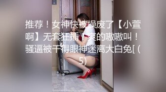 推荐！女神快被操废了【小萱啊】无套狂插！爽的嗷嗷叫！骚逼被干得眼神迷离大白兔[ (5)