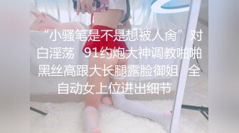 “小骚笔是不是想被人肏”对白淫荡⭐91约炮大神调教啪啪黑丝高跟大长腿露脸御姐⭐全自动女上位进出细节⭐