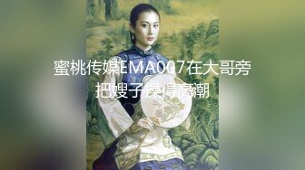 蜜桃传媒EMA007在大哥旁把嫂子操得高潮