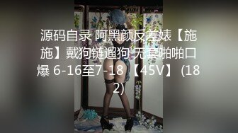 源码自录 阿黑颜反差婊【施施】戴狗链遛狗 无套啪啪口爆 6-16至7-18 【45V】 (182)