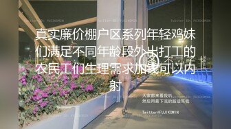 真实廉价棚户区系列年轻鸡妹们满足不同年龄段外出打工的农民工们生理需求加钱可以内射