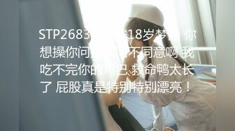 STP26833 南宁18岁梦涵 你想操你问别人同不同意啊 我吃不完你的鸡巴 救命鸭太长了 屁股真是特别特别漂亮！