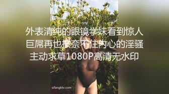 外表清纯的眼镜学妹看到惊人巨屌再也按奈不住内心的淫骚主动求草1080P高清无水印