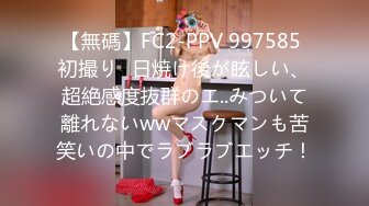 【無碼】FC2-PPV 997585 初撮り♪日焼け後が眩しい、超絶感度抜群のエ..みついて離れないwwマスクマンも苦笑いの中でラブラブエッチ！