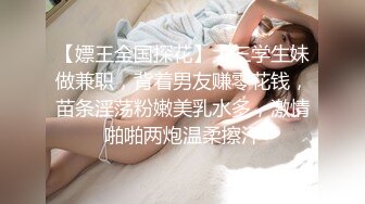 【嫖王全国探花】大三学生妹做兼职，背着男友赚零花钱，苗条淫荡粉嫩美乳水多，激情啪啪两炮温柔擦汗