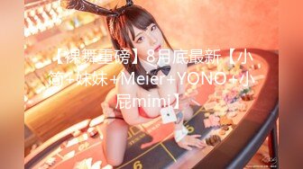 【裸舞重磅】8月底最新【小简+妹妹+Meier+YONO+小屁mimi】