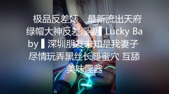 ✿极品反差婊✿ 最新流出天府绿帽大神反差淫妻▌Lucky Baby ▌深圳朋友未知是我妻子 尽情玩弄黑丝长腿蜜穴 互舔美味淫器