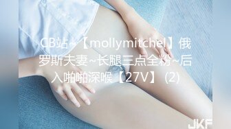 CB站~【mollymitchel】俄罗斯夫妻~长腿三点全粉~后入啪啪深喉【27V】 (2)