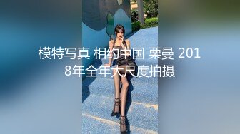 模特写真 相约中国 栗曼 2018年全年大尺度拍摄